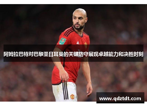 阿姆拉巴特对巴黎圣日耳曼的关键防守展现卓越能力和决胜时刻