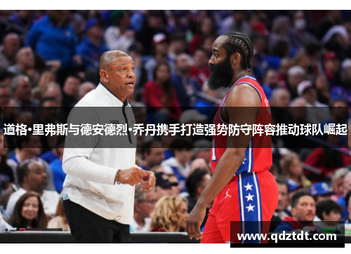 道格·里弗斯与德安德烈·乔丹携手打造强势防守阵容推动球队崛起