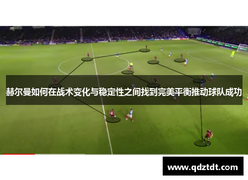 赫尔曼如何在战术变化与稳定性之间找到完美平衡推动球队成功