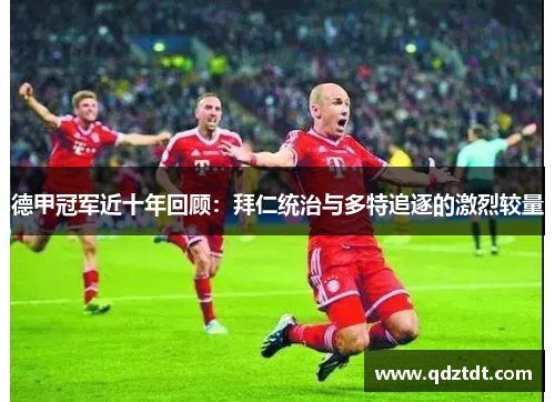 德甲冠军近十年回顾：拜仁统治与多特追逐的激烈较量