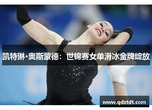 凯特琳·奥斯蒙德：世锦赛女单滑冰金牌绽放