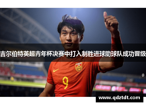 吉尔伯特英超青年杯决赛中打入制胜进球助球队成功晋级