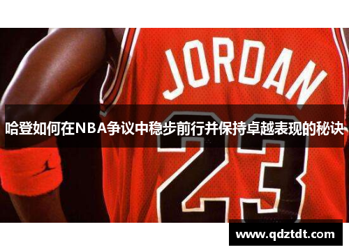 哈登如何在NBA争议中稳步前行并保持卓越表现的秘诀