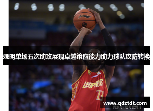姚明单场五次助攻展现卓越策应能力助力球队攻防转换