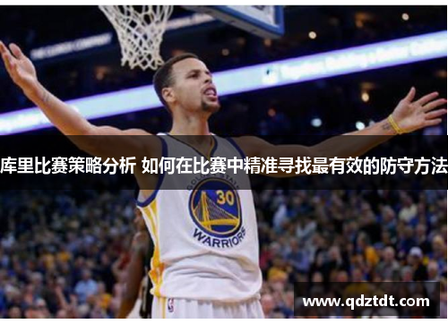 库里比赛策略分析 如何在比赛中精准寻找最有效的防守方法