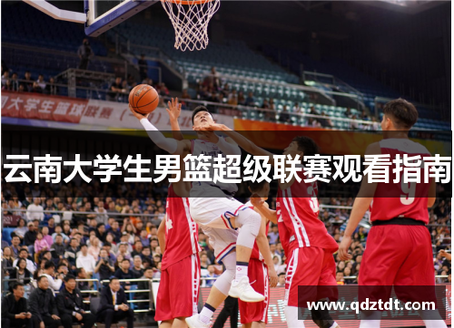 云南大学生男篮超级联赛观看指南