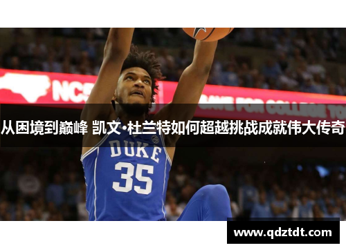 从困境到巅峰 凯文·杜兰特如何超越挑战成就伟大传奇