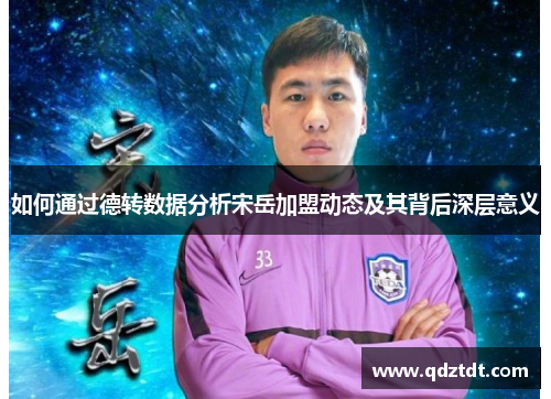 如何通过德转数据分析宋岳加盟动态及其背后深层意义