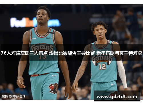 76人对阵灰熊三大看点 埃姆比德能否主导比赛 新星布朗与莫兰特对决