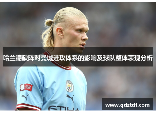 哈兰德缺阵对曼城进攻体系的影响及球队整体表现分析