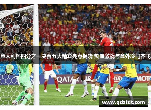 意大利杯四分之一决赛五大精彩亮点揭晓 热血激战与意外冷门齐飞