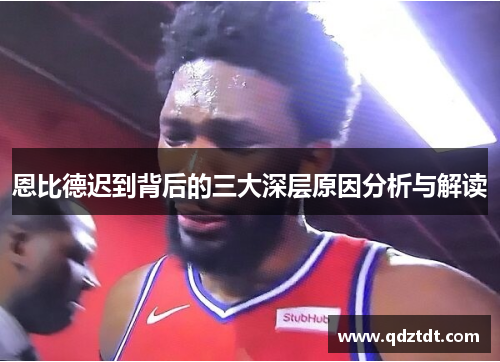 恩比德迟到背后的三大深层原因分析与解读