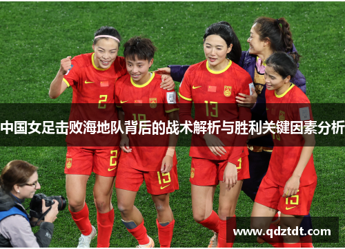 中国女足击败海地队背后的战术解析与胜利关键因素分析