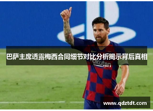 巴萨主席透露梅西合同细节对比分析揭示背后真相