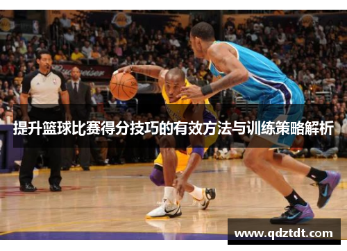 提升篮球比赛得分技巧的有效方法与训练策略解析
