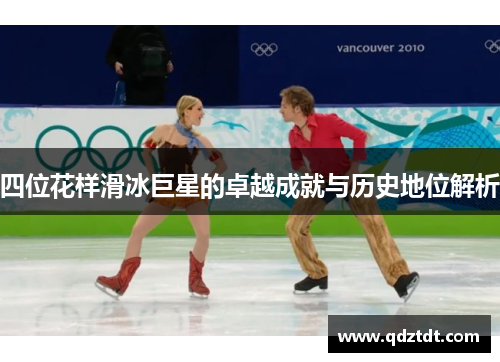 四位花样滑冰巨星的卓越成就与历史地位解析