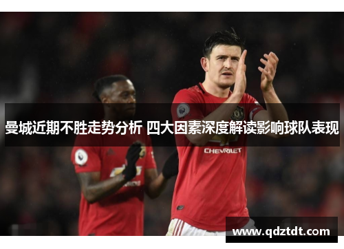 曼城近期不胜走势分析 四大因素深度解读影响球队表现