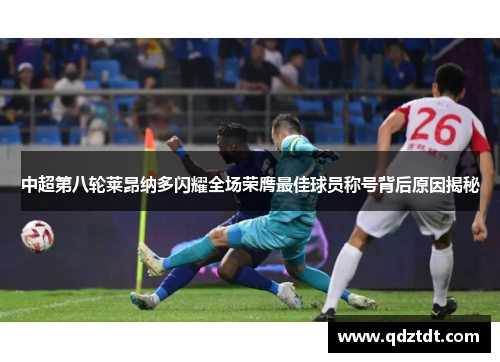 中超第八轮莱昂纳多闪耀全场荣膺最佳球员称号背后原因揭秘