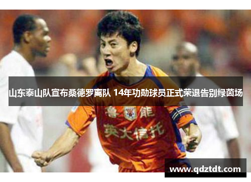 山东泰山队宣布桑德罗离队 14年功勋球员正式荣退告别绿茵场