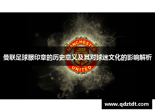 曼联足球服印章的历史意义及其对球迷文化的影响解析