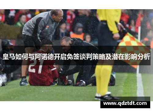皇马如何与阿诺德开启免签谈判策略及潜在影响分析