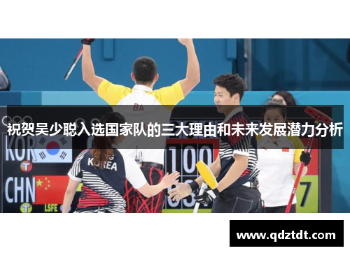 祝贺吴少聪入选国家队的三大理由和未来发展潜力分析