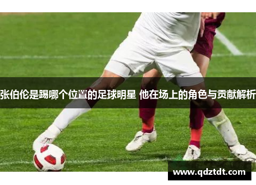 张伯伦是踢哪个位置的足球明星 他在场上的角色与贡献解析