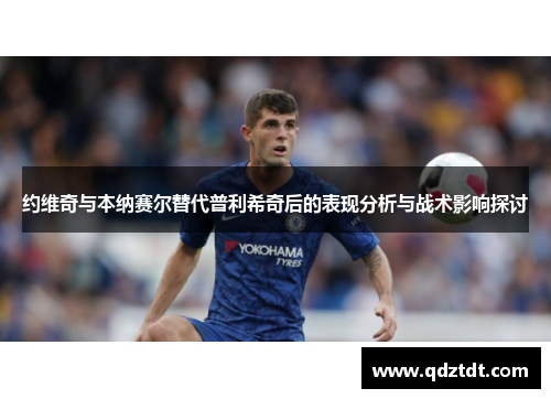 约维奇与本纳赛尔替代普利希奇后的表现分析与战术影响探讨